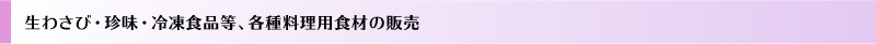 生わさび・珍味・冷凍食品等、各種料理用食材の販売